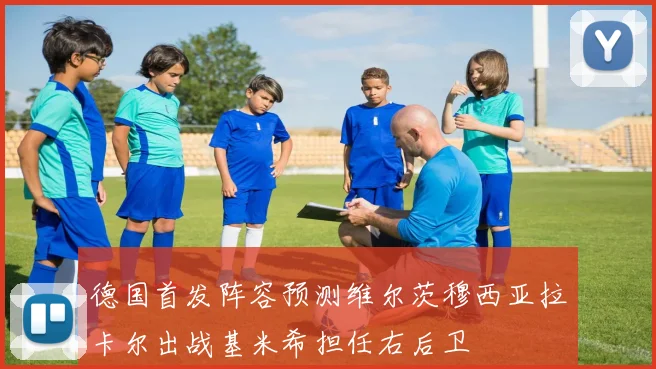德国首发阵容预测维尔茨穆西亚拉卡尔出战基米希担任右后卫