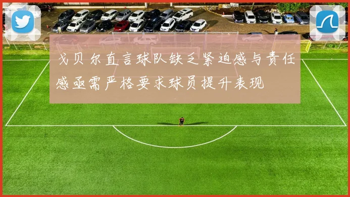 戈贝尔直言球队缺乏紧迫感与责任感亟需严格要求球员提升表现