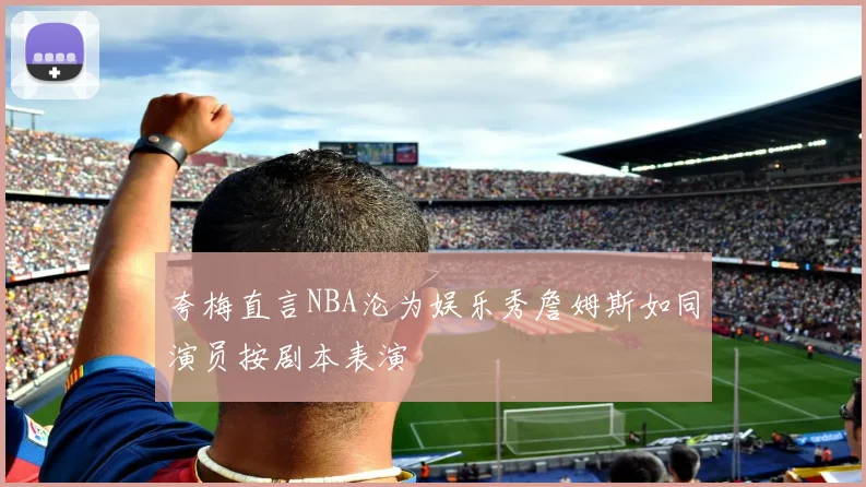 夸梅直言NBA沦为娱乐秀詹姆斯如同演员按剧本表演