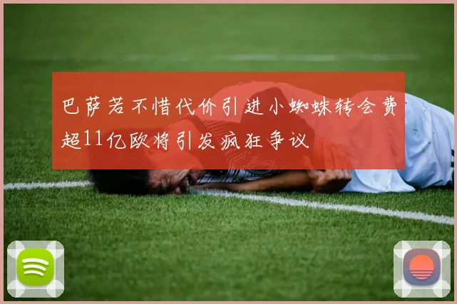 巴萨若不惜代价引进小蜘蛛转会费超11亿欧将引发疯狂争议
