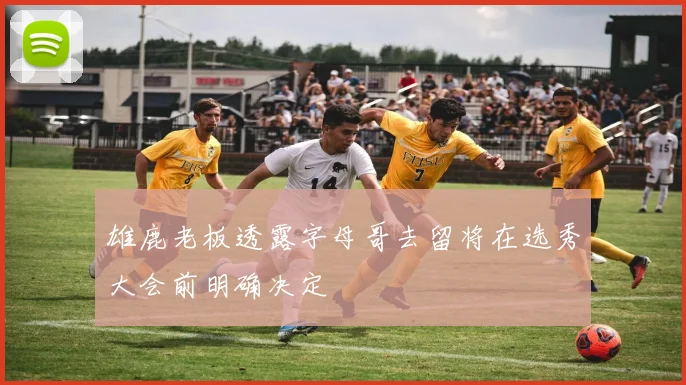 雄鹿老板透露字母哥去留将在选秀大会前明确决定