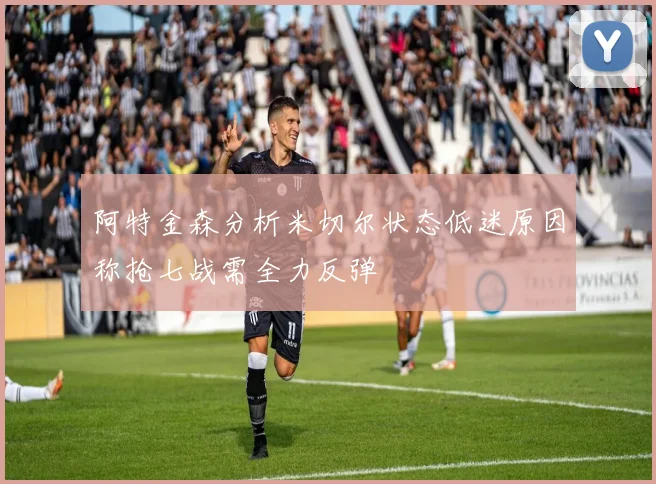 阿特金森分析米切尔状态低迷原因称抢七战需全力反弹