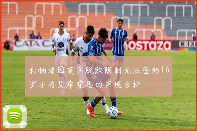 利物浦因英国脱欧限制无法签约16岁小将艾希霍恩的困境分析